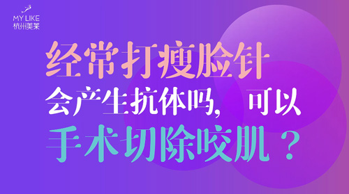 杭州美萊：經(jīng)常瘦臉會(huì)產(chǎn)生抗體嗎？可以手術(shù)切除咬肌么？